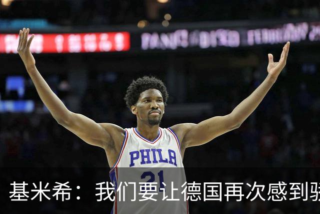基米希：我们要让德国再次感到骄傲 这是参赛最大目标
