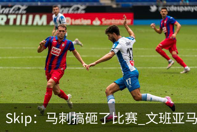 Skip：马刺搞砸了比赛 文班亚马就像詹姆斯一样没有关键基因